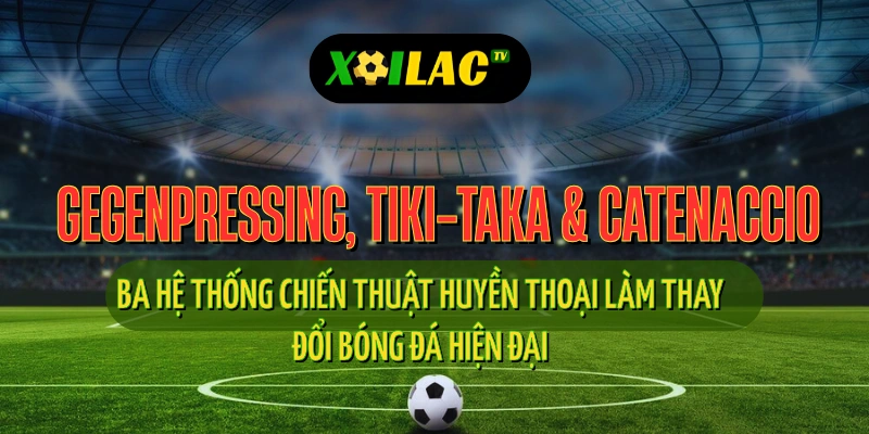 Gegenpressing, Tiki-taka & Catenaccio: Ba Hệ Thống Chiến Thuật Huyền Thoại Làm Thay Đổi Bóng Đá Hiện Đại 1 Gegenpressing, tiki-taka và catenaccio – ba chiến thuật huyền thoại bóng đá