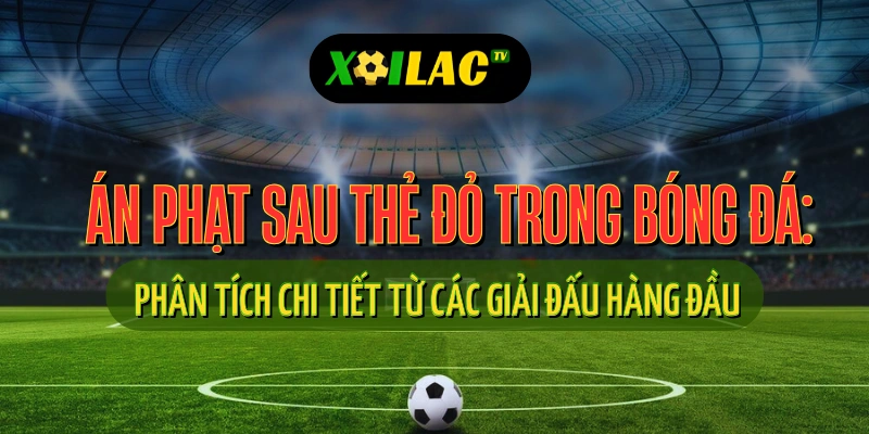Án Phạt Sau Thẻ Đỏ Trong Bóng Đá: Phân Tích Chi Tiết Từ Các Giải Đấu Hàng Đầu 1 Quy định mới VAR 2025 chỉ đội trưởng được hỏi – xôi lạc tv trực tiếp bóng đá