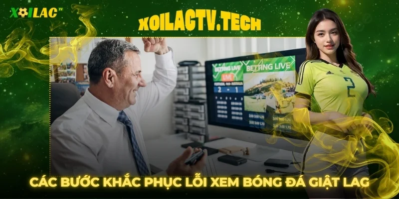 Khắc Phục Lỗi Xem Bóng Đá Xoilac Bị Giật Lag Từ Chuyên Gia 3 Các bước khắc phục lỗi xem bóng đá Xoilac bị giật lag hiệu quả nhất