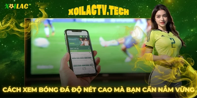 Khắc Phục Lỗi Xem Bóng Đá Xoilac Bị Giật Lag Từ Chuyên Gia 4 Cách xem bóng đá độ nét cao mà anh em cần nắm vững